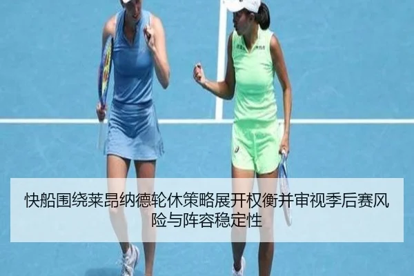 快船围绕莱昂纳德轮休策略展开权衡并审视季后赛风险与阵容稳定性 | kaiyun
