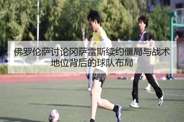 佛罗伦萨讨论冈萨雷斯续约僵局与战术地位背后的球队布局 | kaiyun