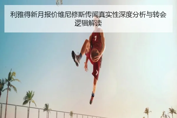利雅得新月报价维尼修斯传闻真实性深度分析与转会逻辑解读（kaiyun）
