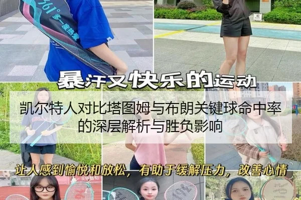 凯尔特人对比塔图姆与布朗关键球命中率的深层解析与胜负影响（kaiyun）
