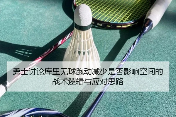 勇士讨论库里无球跑动减少是否影响空间的战术逻辑与应对思路（kaiyun）