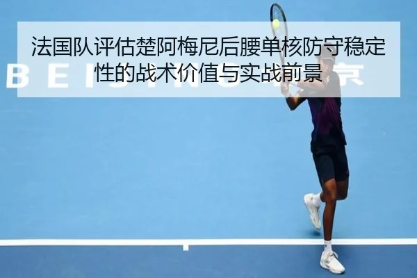 法国队评估楚阿梅尼后腰单核防守稳定性的战术价值与实战前景（kaiyun）