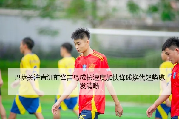 巴萨关注青训前锋吉乌成长速度加快锋线换代趋势愈发清晰