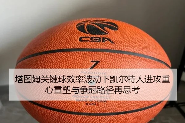塔图姆关键球效率波动下凯尔特人进攻重心重塑与争冠路径再思考（kaiyun）