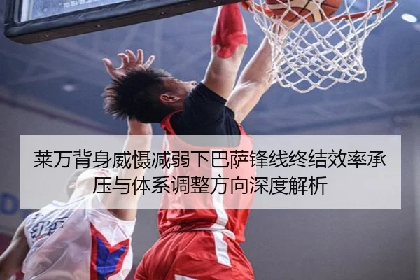 莱万背身威慑减弱下巴萨锋线终结效率承压与体系调整方向深度解析（kaiyun）